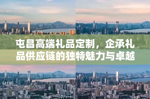 屯昌高端礼品定制，企承礼品供应链的独特魅力与卓越服务