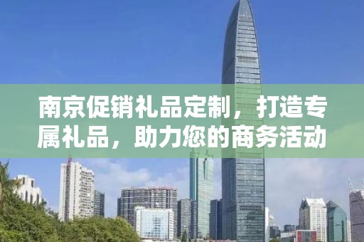 南京促销礼品定制，打造专属礼品，助力您的商务活动