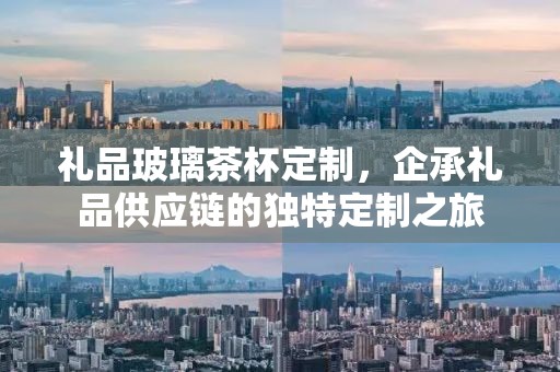 礼品玻璃茶杯定制，企承礼品供应链的独特定制之旅